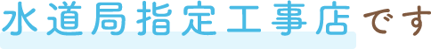 水道局指定工事店です